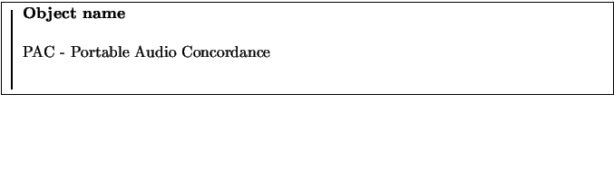 \fbox{
\rule{1pt}{0.1\textheight}
\raisebox{0.09\textheight}{
\begin{minipage}[t...
...}
\textbf{Object name}\\
\par
PAC - Portable Audio Concordance
\end{minipage}}}