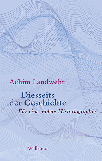 Achim Landwehr.Diesseits der Geschichte